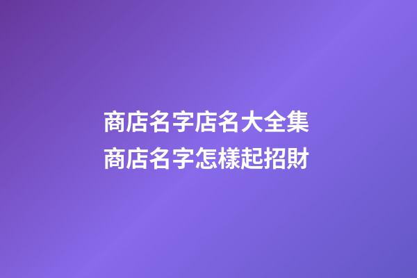 商店名字店名大全集 商店名字怎樣起招財